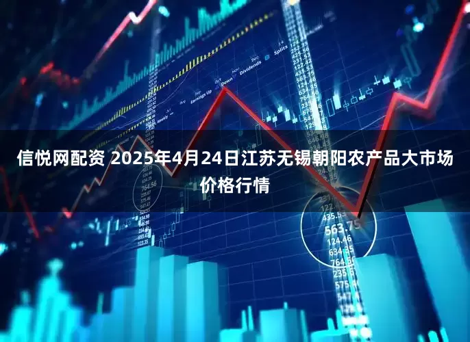 信悦网配资 2025年4月24日江苏无锡朝阳农产品大市场价格行情