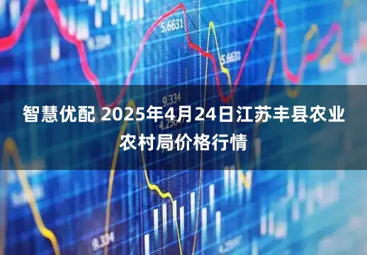 智慧优配 2025年4月24日江苏丰县农业农村局价格行情