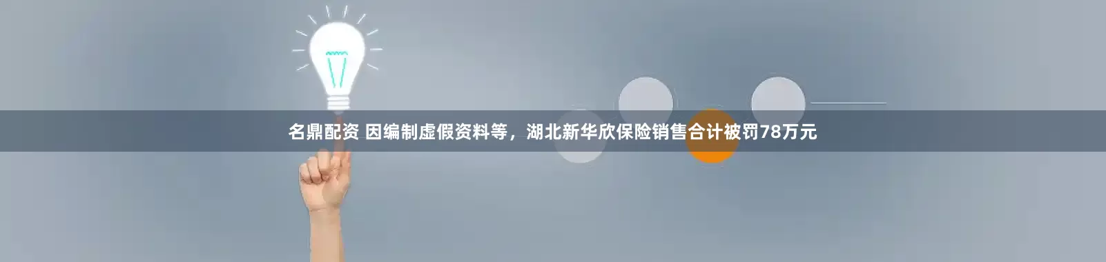 名鼎配资 因编制虚假资料等，湖北新华欣保险销售合计被罚78万元