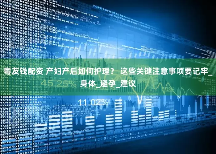 粤友钱配资 产妇产后如何护理？ 这些关键注意事项要记牢_身体_避孕_建议