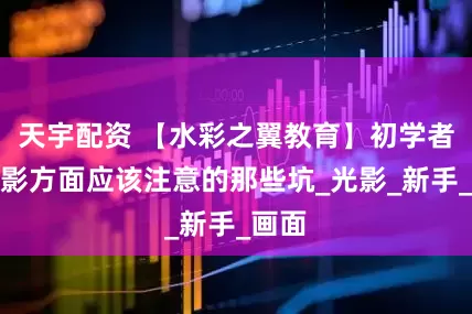 天宇配资 【水彩之翼教育】初学者在阴影方面应该注意的那些坑_光影_新手_画面