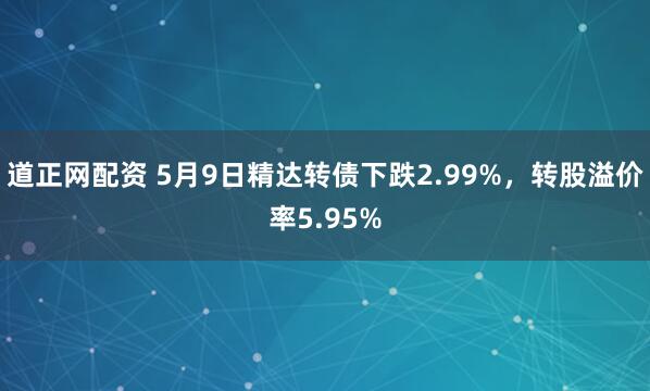 道正网配资 5月9日精达转债下跌2.99%，转股溢价率5.95%