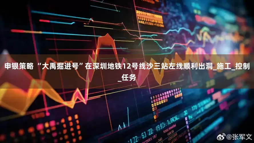 申银策略 “大禹掘进号”在深圳地铁12号线沙三站左线顺利出洞_施工_控制_任务