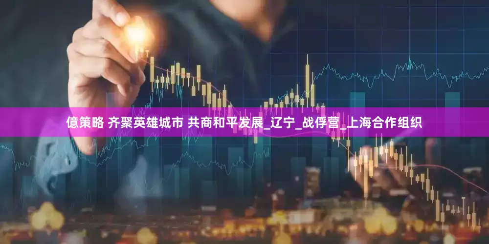 億策略 齐聚英雄城市 共商和平发展_辽宁_战俘营_上海合作组织