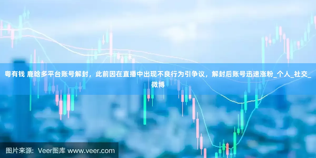粤有钱 鹿晗多平台账号解封，此前因在直播中出现不良行为引争议，解封后账号迅速涨粉_个人_社交_微博