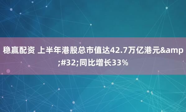 稳赢配资 上半年港股总市值达42.7万亿港元&#32;同比增长33%