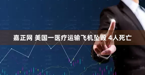 嘉正网 美国一医疗运输飞机坠毁 4人死亡