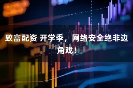 致富配资 开学季，网络安全绝非边角戏！