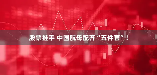 股票推手 中国航母配齐“五件套”！
